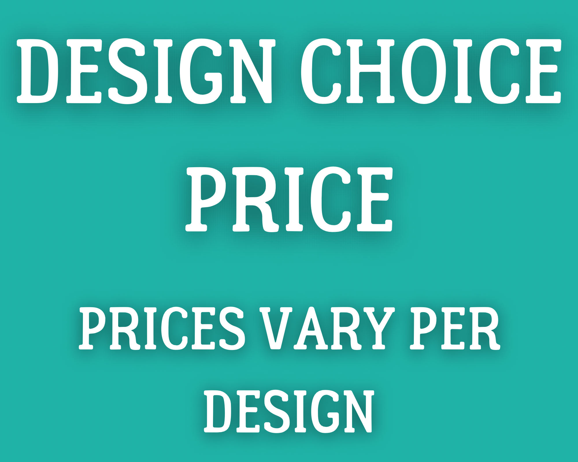 Design Choice; Prices Vary per Design. DO NOT DELETE OR CHANGE OR YOUR ORDER WILL BE REJECTED.